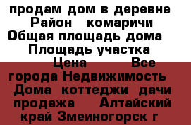 продам дом в деревне  › Район ­ комаричи › Общая площадь дома ­ 52 › Площадь участка ­ 2 705 › Цена ­ 450 - Все города Недвижимость » Дома, коттеджи, дачи продажа   . Алтайский край,Змеиногорск г.